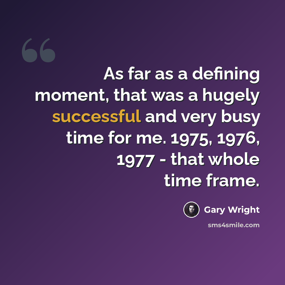 “As far as a defining moment, that was a hugely successful and very busy time for me. 1975, 1976, 1977 - that whole time frame.” quote by Gary Wright