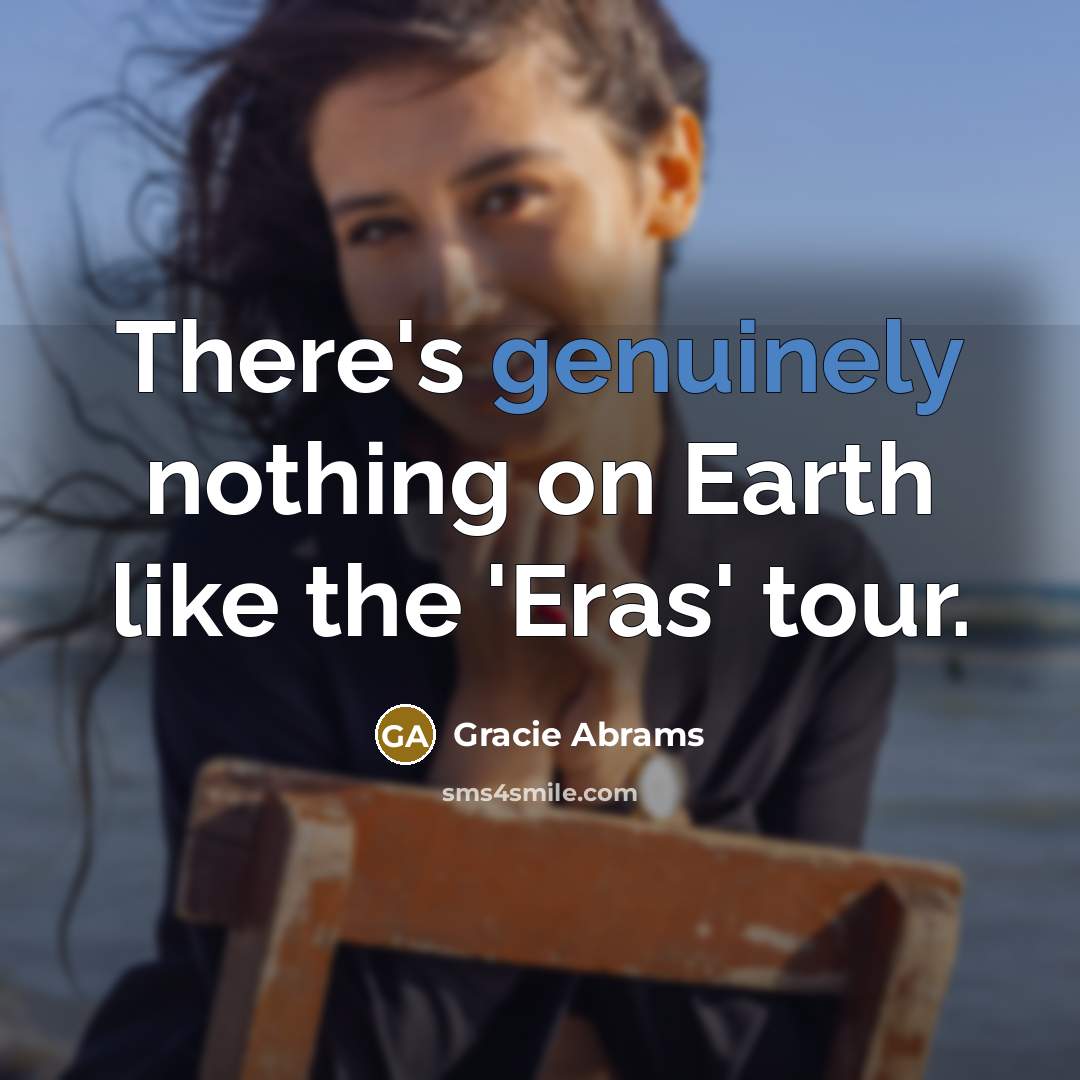 “There's genuinely nothing on Earth like the 'Eras' tour.” quote by Gracie Abrams