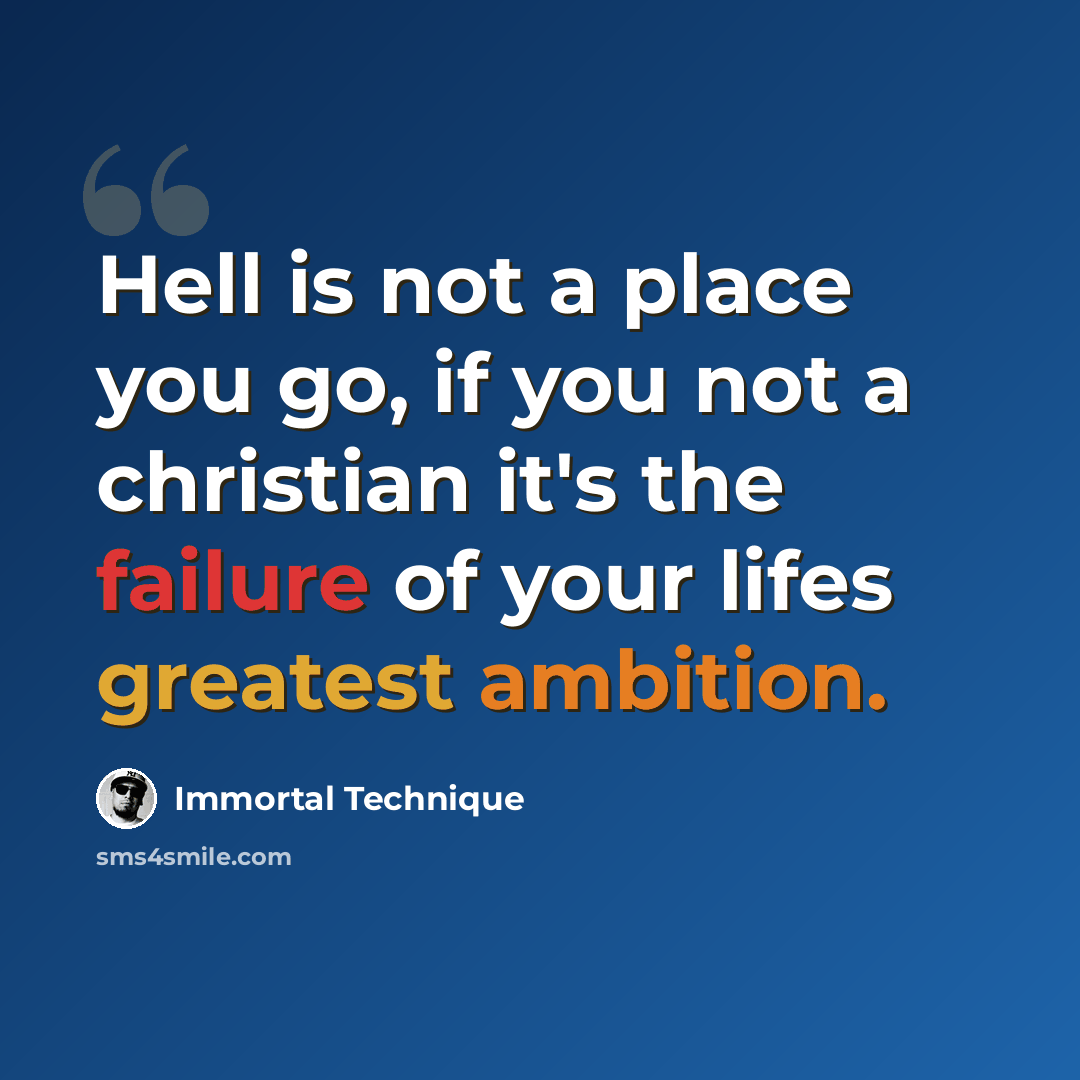 “Hell is not a place you go, if you not a christian it's the failure of your lifes greatest ambition.” quote by Immortal Technique
