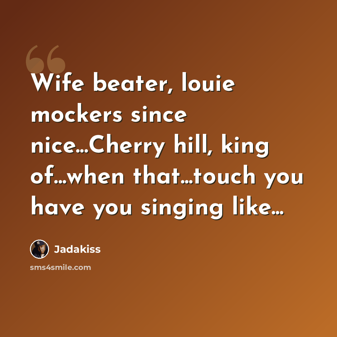 “Wife beater, louie mockers since nice...Cherry hill, king of...when that...touch you have you singing like...” quote by Jadakiss