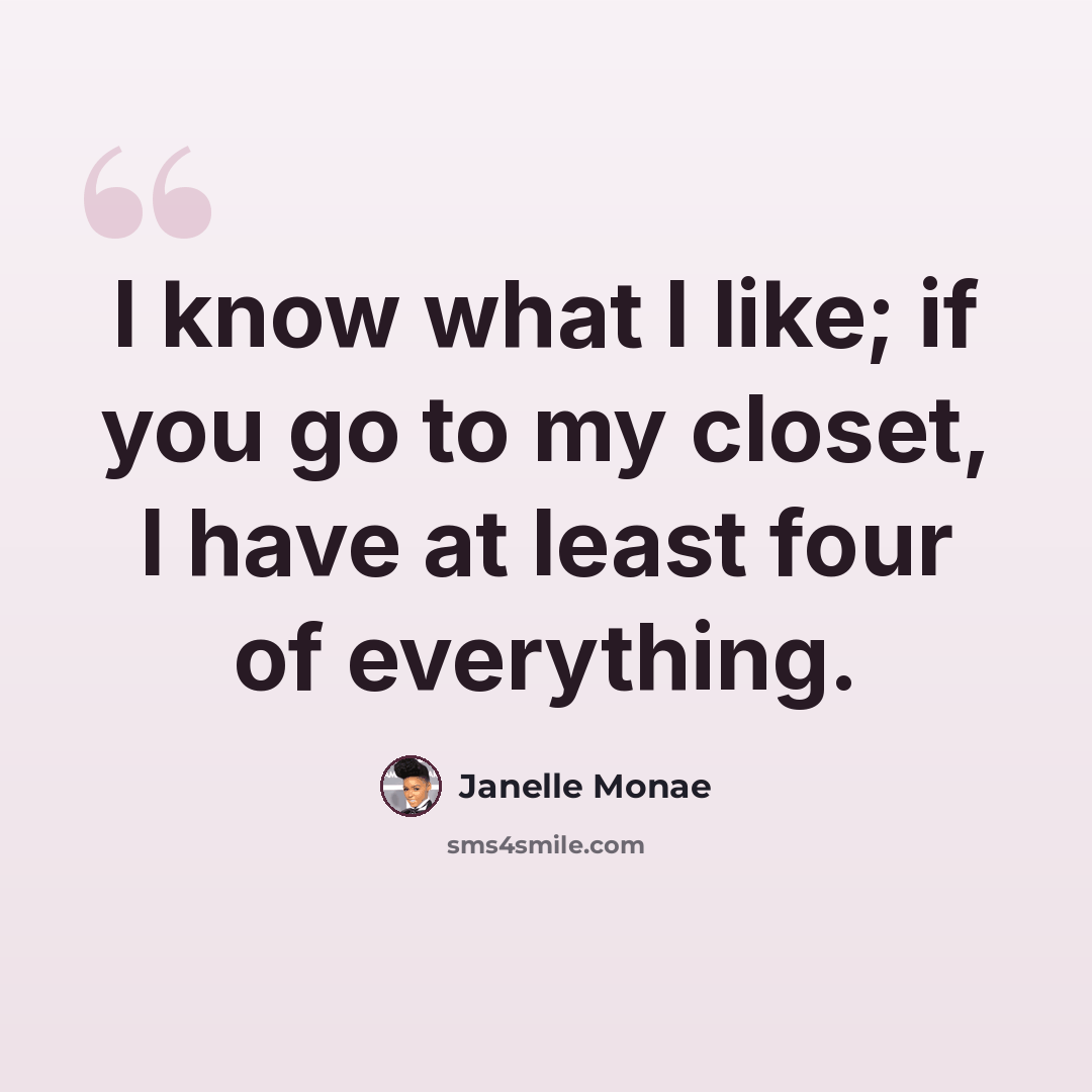 “I know what I like; if you go to my closet, I have at least four of everything.” quote by Janelle Monae