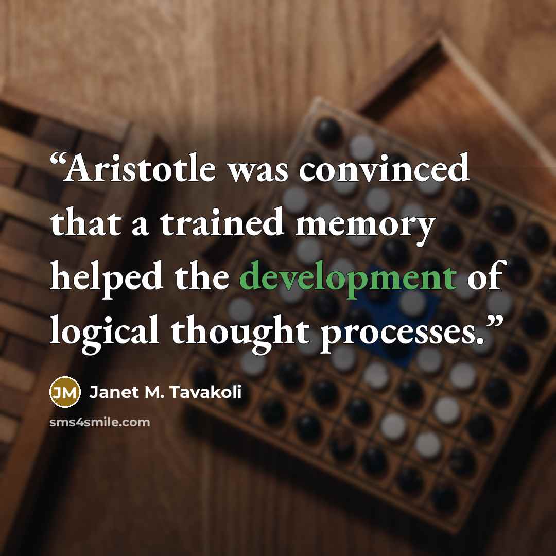 “Aristotle was convinced that a trained memory helped the development of logical thought processes.” quote by Janet M. Tavakoli