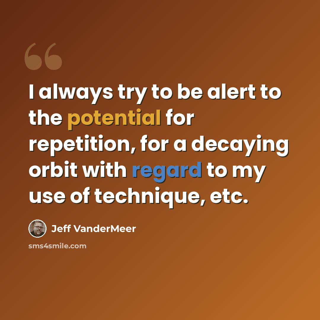 “I always try to be alert to the potential for repetition, for a decaying orbit with regard to my use of technique, etc.” quote by Jeff Vandermeer