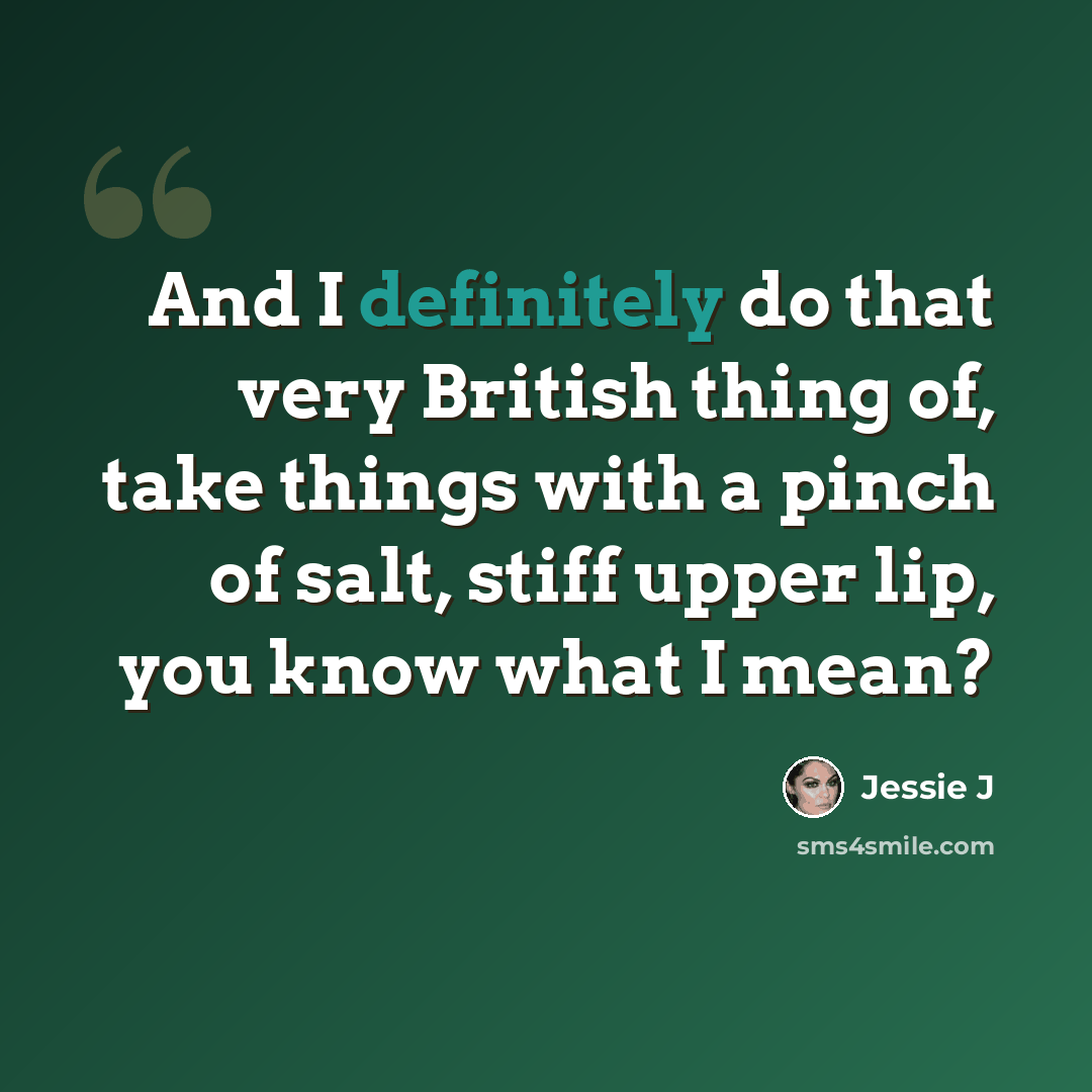 “And I definitely do that very British thing of, take things with a pinch of salt, stiff upper lip, you know what I mean?” quote by Jessie J