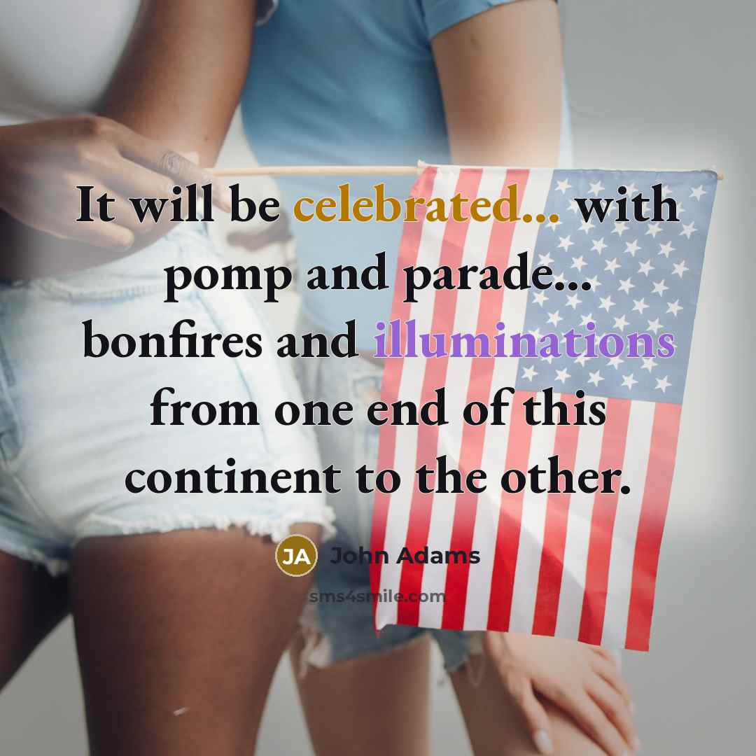 “It will be celebrated... with pomp and parade... bonfires and illuminations from one end of this continent to the other.” quote by John Adams