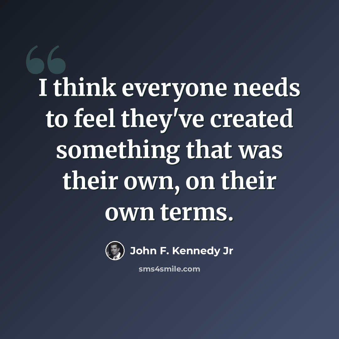 “I think everyone needs to feel they've created something that was their own, on their own terms.” quote by John F. Kennedy Jr