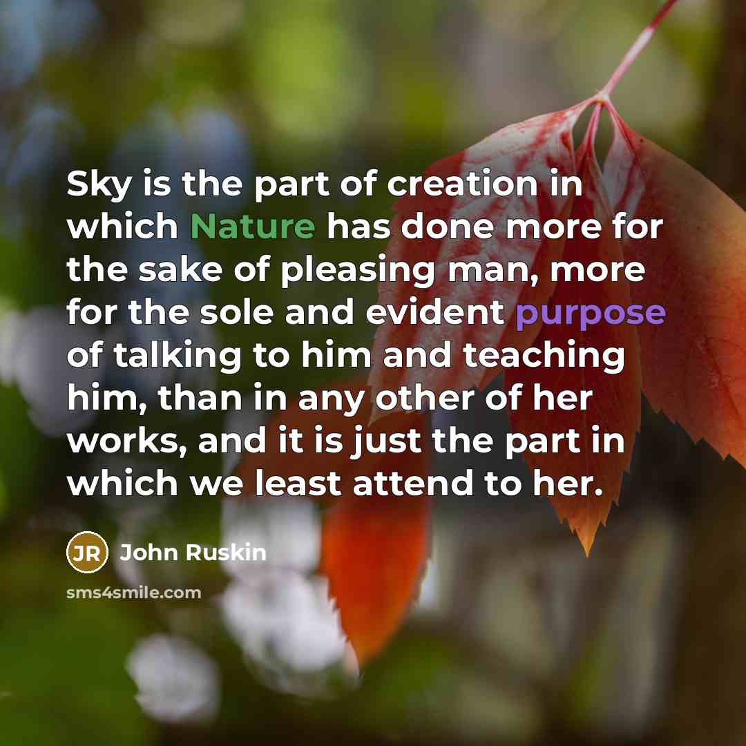 “Sky is the part of creation in which Nature has done more for the sake of pleasing man, more for the sole and evident purpose of talking to him and teaching him, than in any other of her works, and it is just the part in which we least attend to her.” quote by John Ruskin
