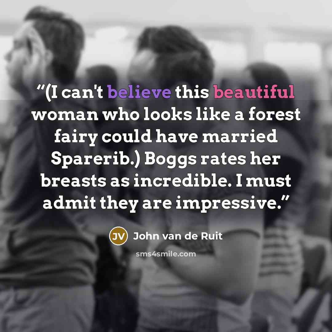 “(I can't believe this beautiful woman who looks like a forest fairy could have married Sparerib.) Boggs rates her breasts as incredible. I must admit they are impressive.” quote by John van de Ruit
