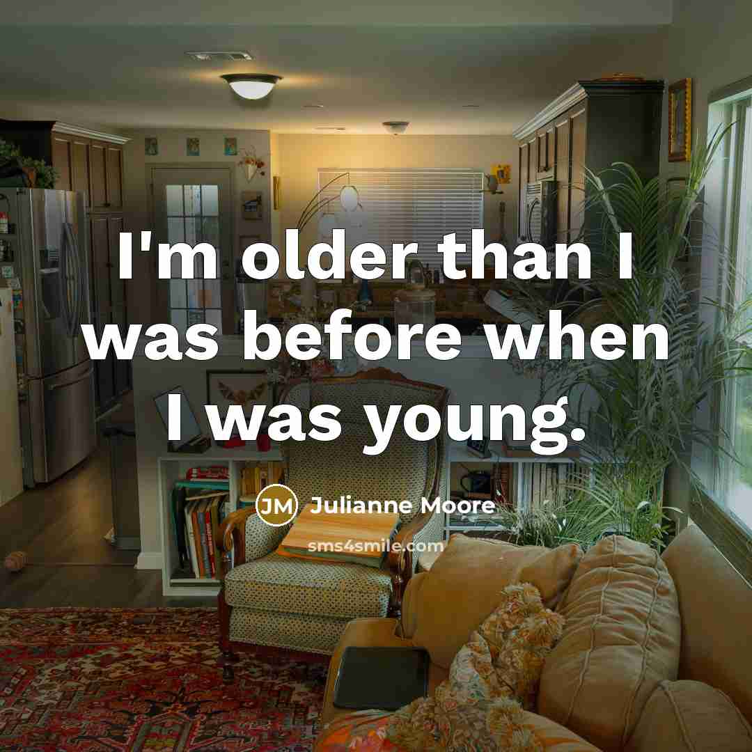 “I'm older than I was before when I was young.” quote by Julianne Moore