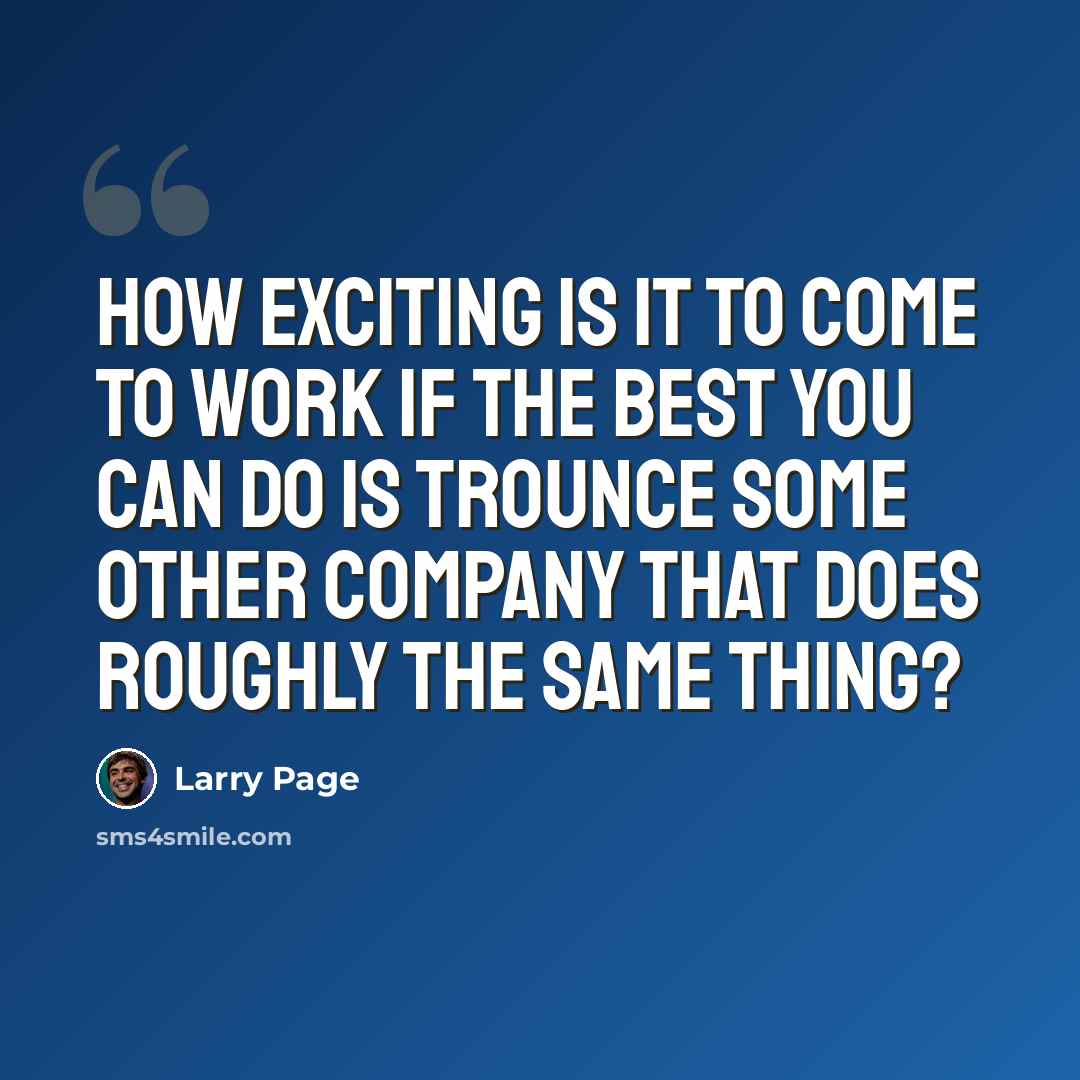 “How exciting is it to come to work if the best you can do is trounce some other company that does roughly the same thing?” quote by Larry Page