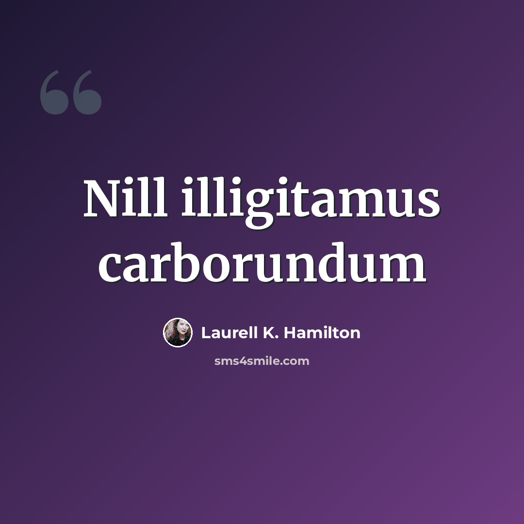 “Nill illigitamus carborundum” quote by Laurell K. Hamilton