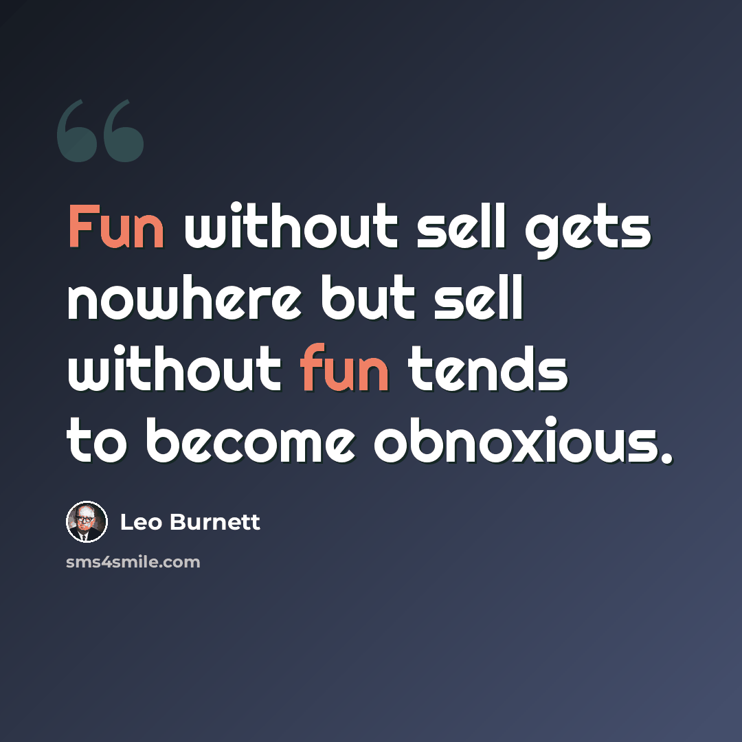 “Fun without sell gets nowhere but sell without fun tends to become obnoxious.” quote by Leo Burnett