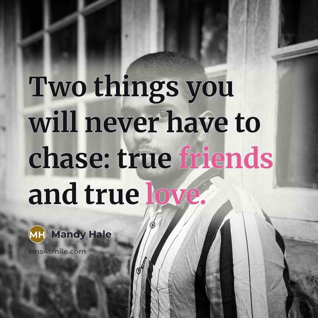 “Two things you will never have to chase: true friends and true love.” quote by Mandy Hale