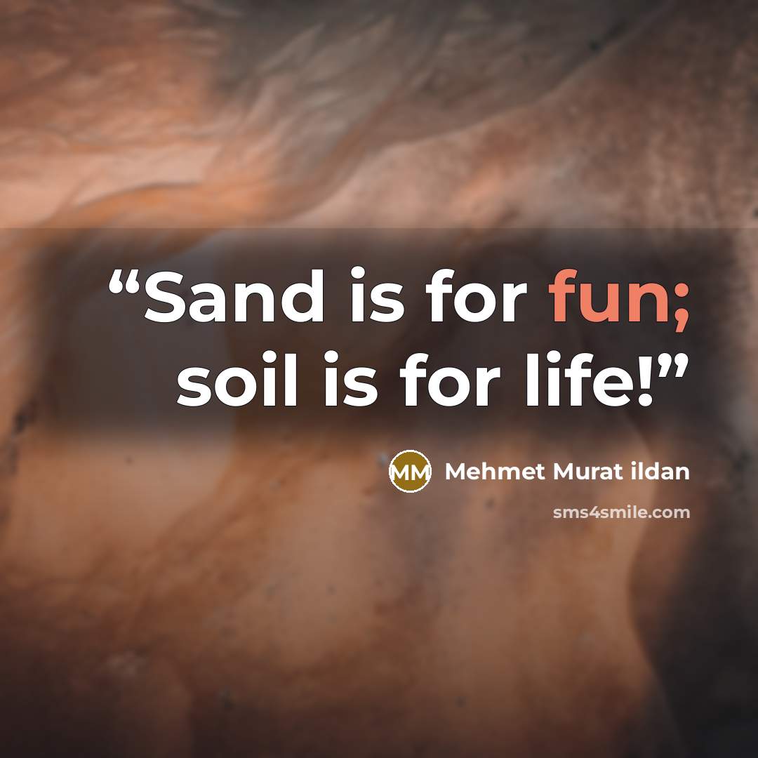 “Sand is for fun; soil is for life!” quote by Mehmet Murat ildan
