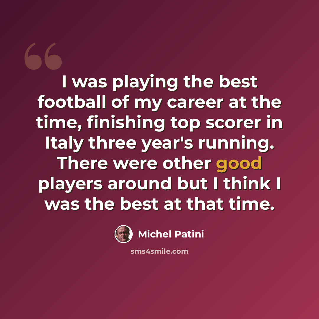 “I was playing the best football of my career at the time, finishing top scorer in Italy three year's running. There were other good players around but I think I was the best at that time.” quote by Michel Patini