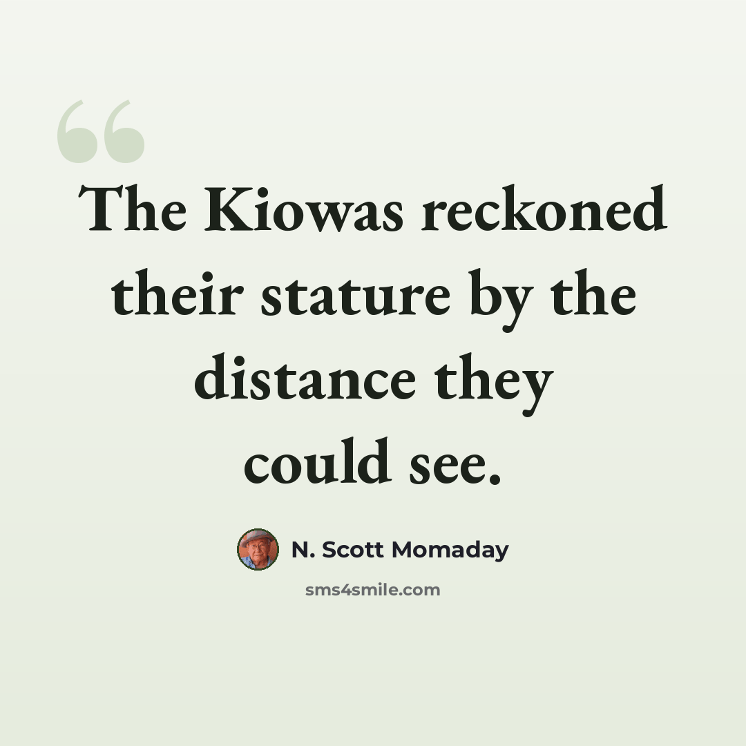 “The Kiowas reckoned their stature by the distance they could see.” quote by N. Scott Momaday