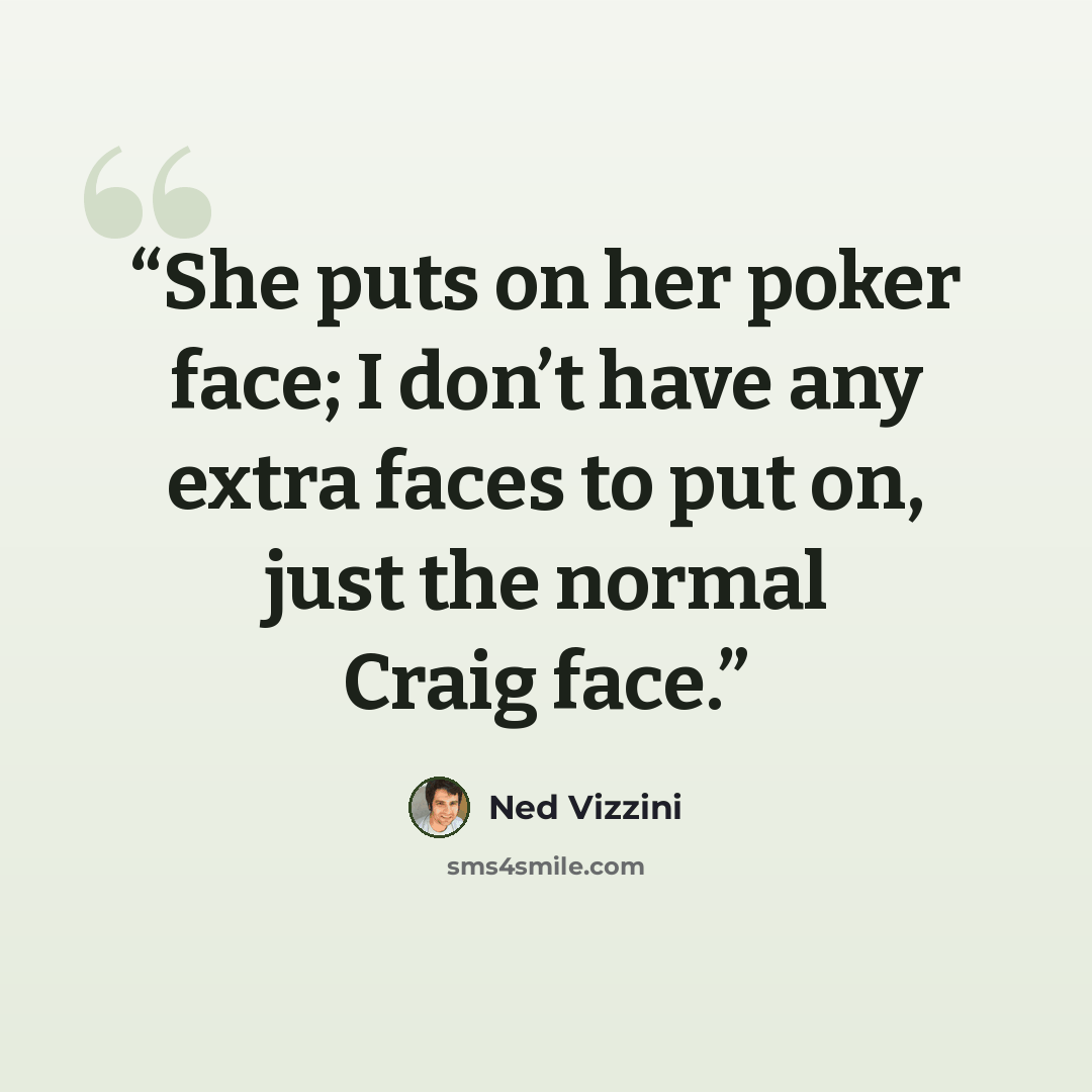 “She puts on her poker face; I don’t have any extra faces to put on, just the normal Craig face.” quote by Ned Vizzini