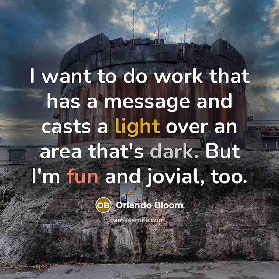 “I want to do work that has a message and casts a light over an area that's dark. But I'm fun and jovial, too.” quote by Orlando Bloom