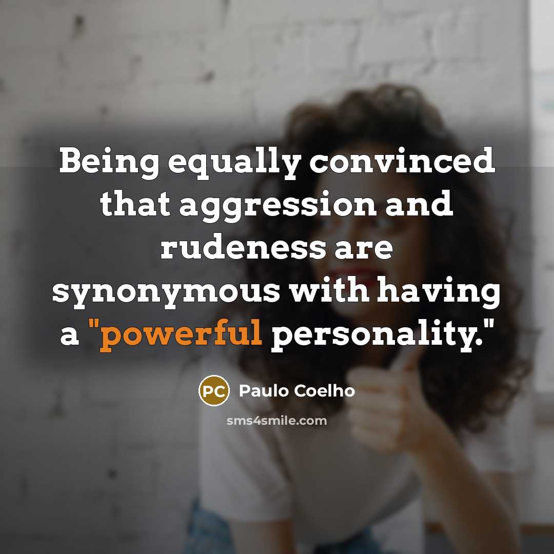 “Being equally convinced that aggression and rudeness are synonymous with having a "powerful personality."” quote by Paulo Coelho