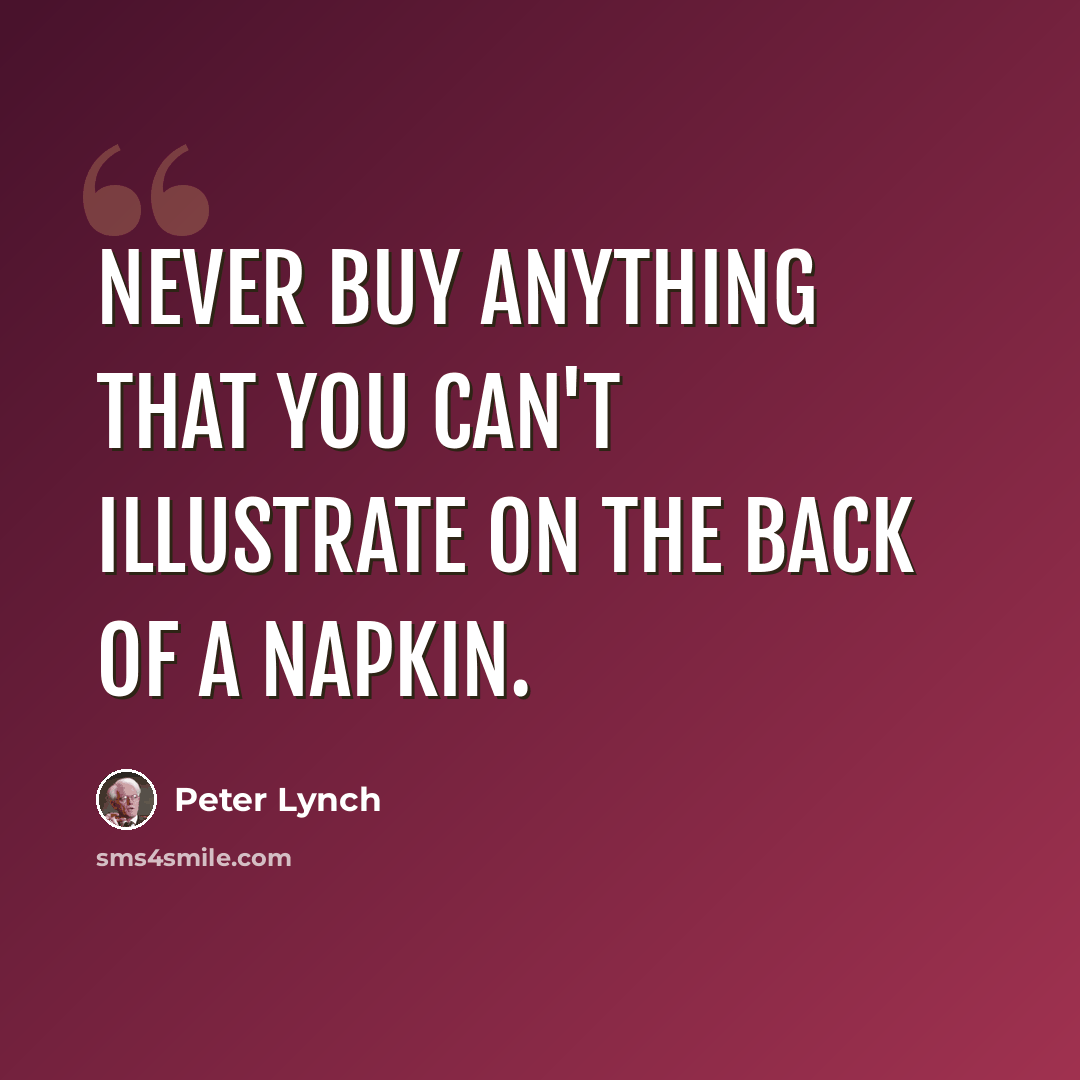 “Never buy anything that you can't illustrate on the back of a napkin.” quote by Peter Lynch