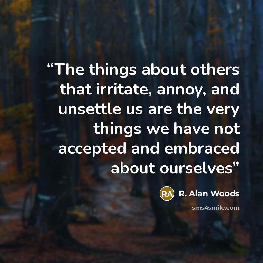 “The things about others that irritate, annoy, and unsettle us are the very things we have not accepted and embraced about ourselves” quote by R. Alan Woods