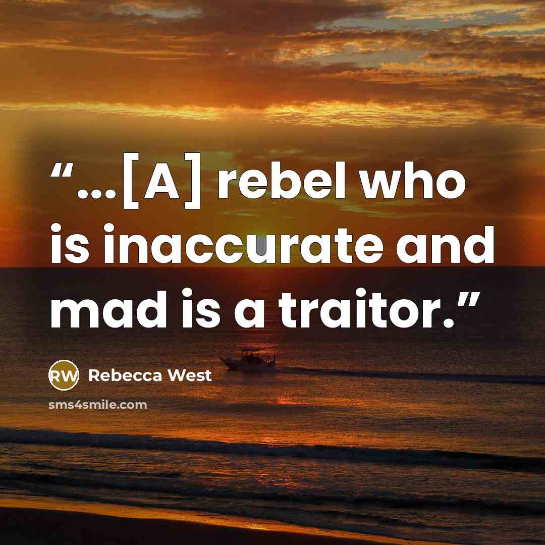 “...[A] rebel who is inaccurate and mad is a traitor.” quote by Rebecca West