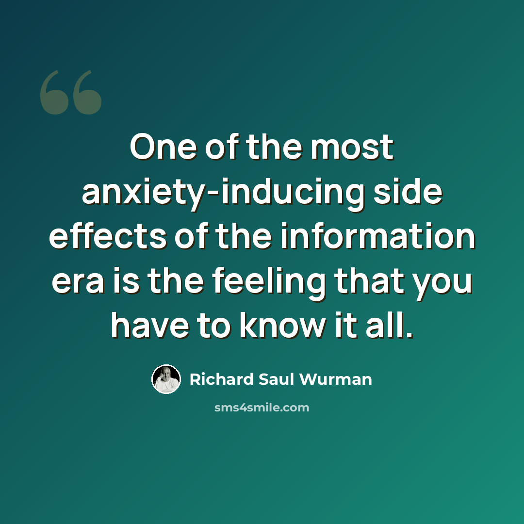 “One of the most anxiety-inducing side effects of the information era is the feeling that you have to know it all.” quote by Richard Saul Wurman