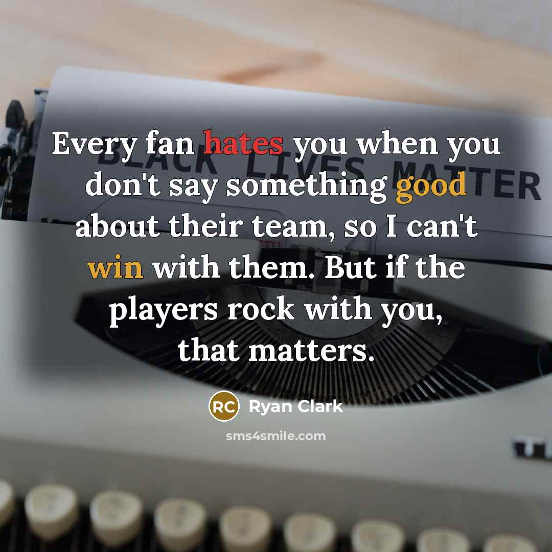 “Every fan hates you when you don't say something good about their team, so I can't win with them. But if the players rock with you, that matters.” quote by Ryan Clark