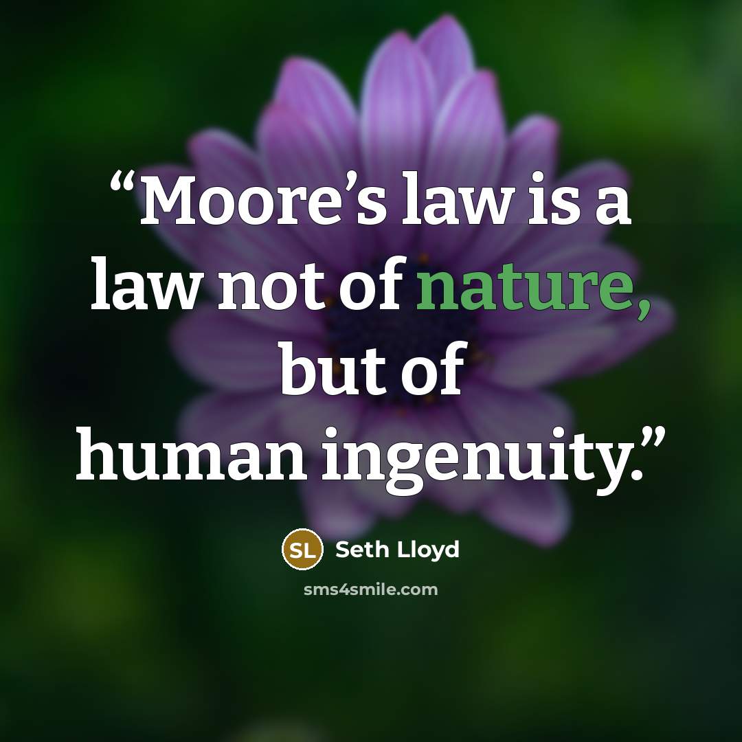 “Moore’s law is a law not of nature, but of human ingenuity.” quote by Seth Lloyd