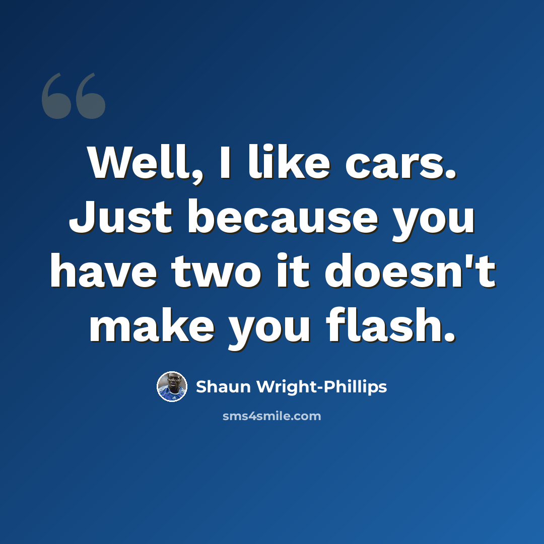 “Well, I like cars. Just because you have two it doesn't make you flash.” quote by Shaun Wright-Phillips