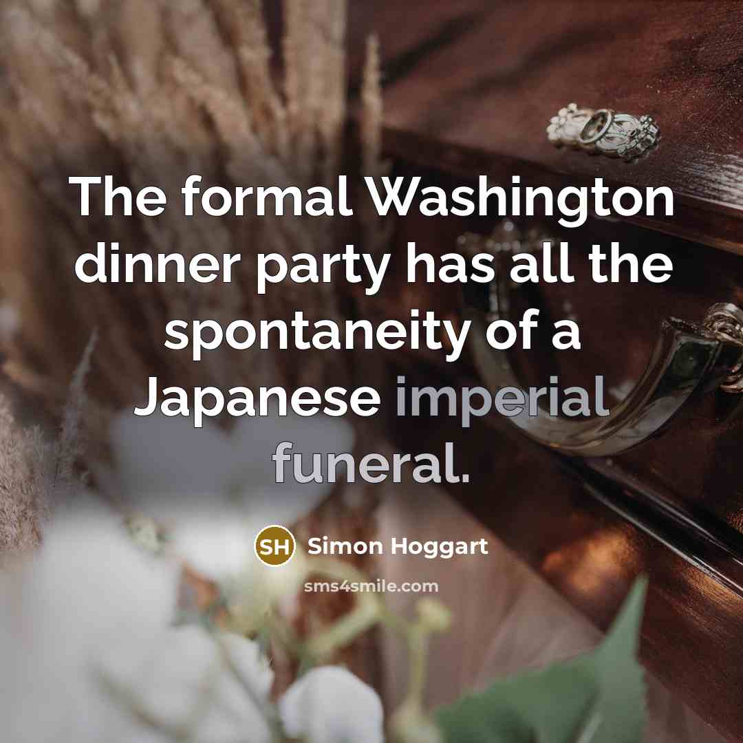 “The formal Washington dinner party has all the spontaneity of a Japanese imperial funeral.” quote by Simon Hoggart