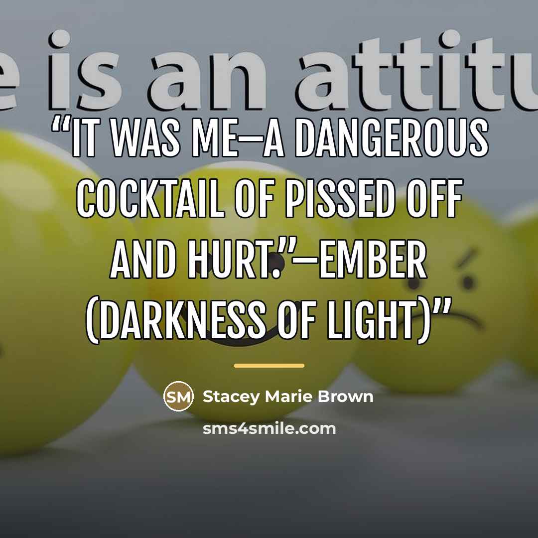 “It was me–a dangerous cocktail of pissed off and hurt.”–Ember (Darkness Of Light)” quote by Stacey Marie Brown