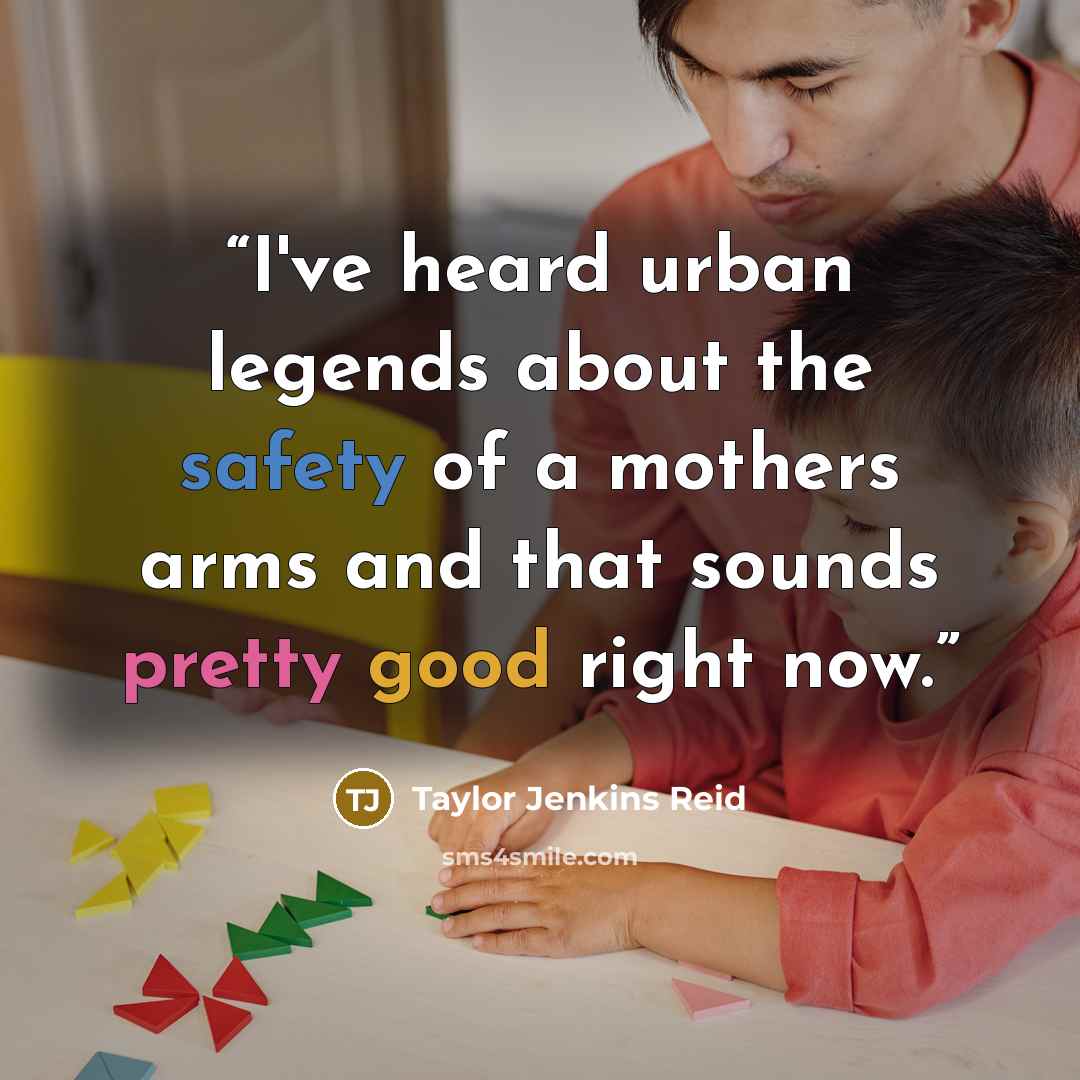“I've heard urban legends about the safety of a mothers arms and that sounds pretty good right now.” quote by Taylor Jenkins Reid