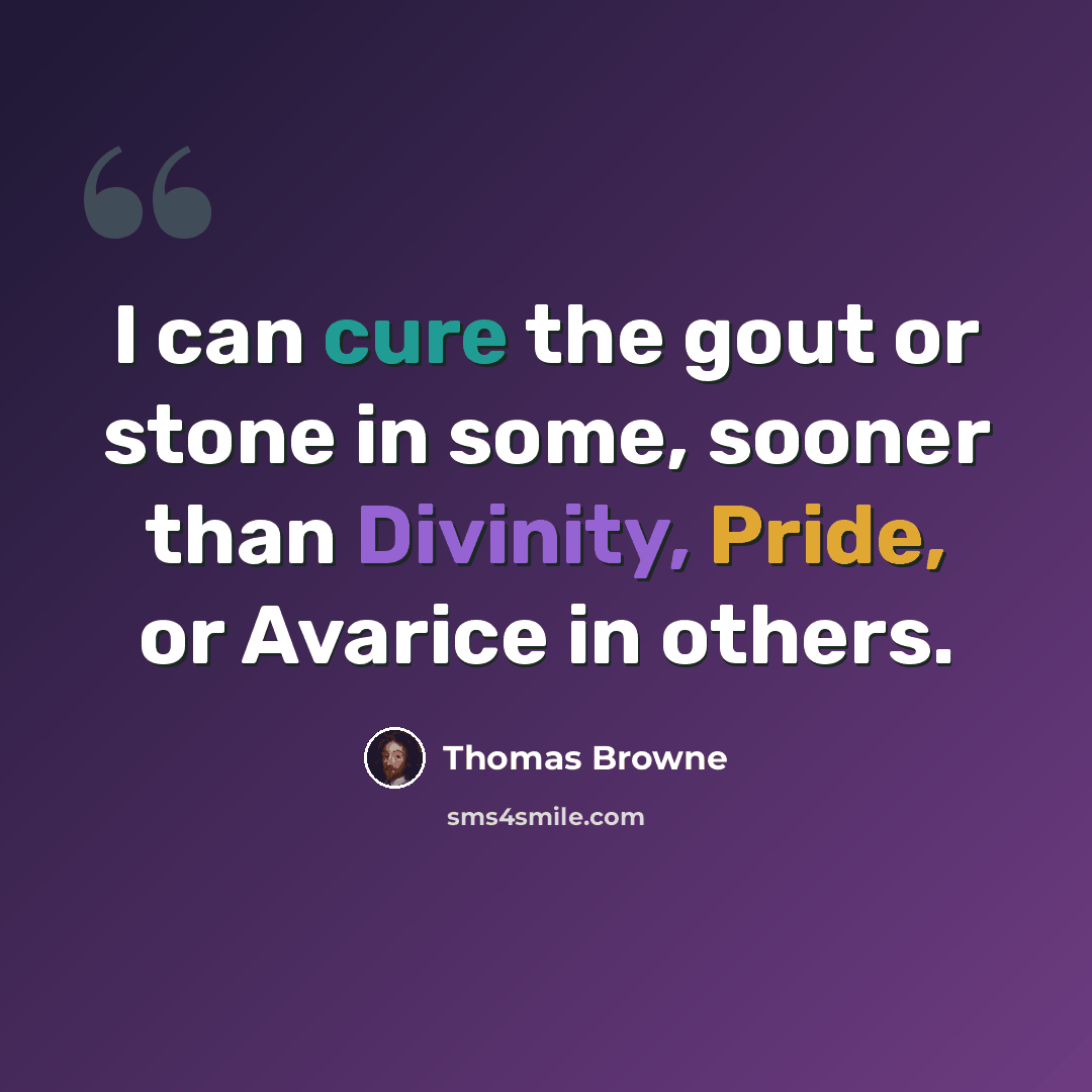 “I can cure the gout or stone in some, sooner than Divinity, Pride, or Avarice in others.” quote by Thomas Browne