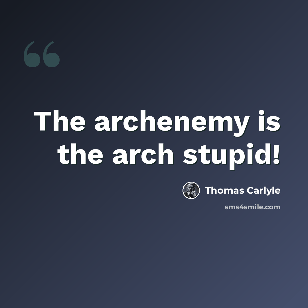 “The archenemy is the arch stupid!” quote by Thomas Carlyle