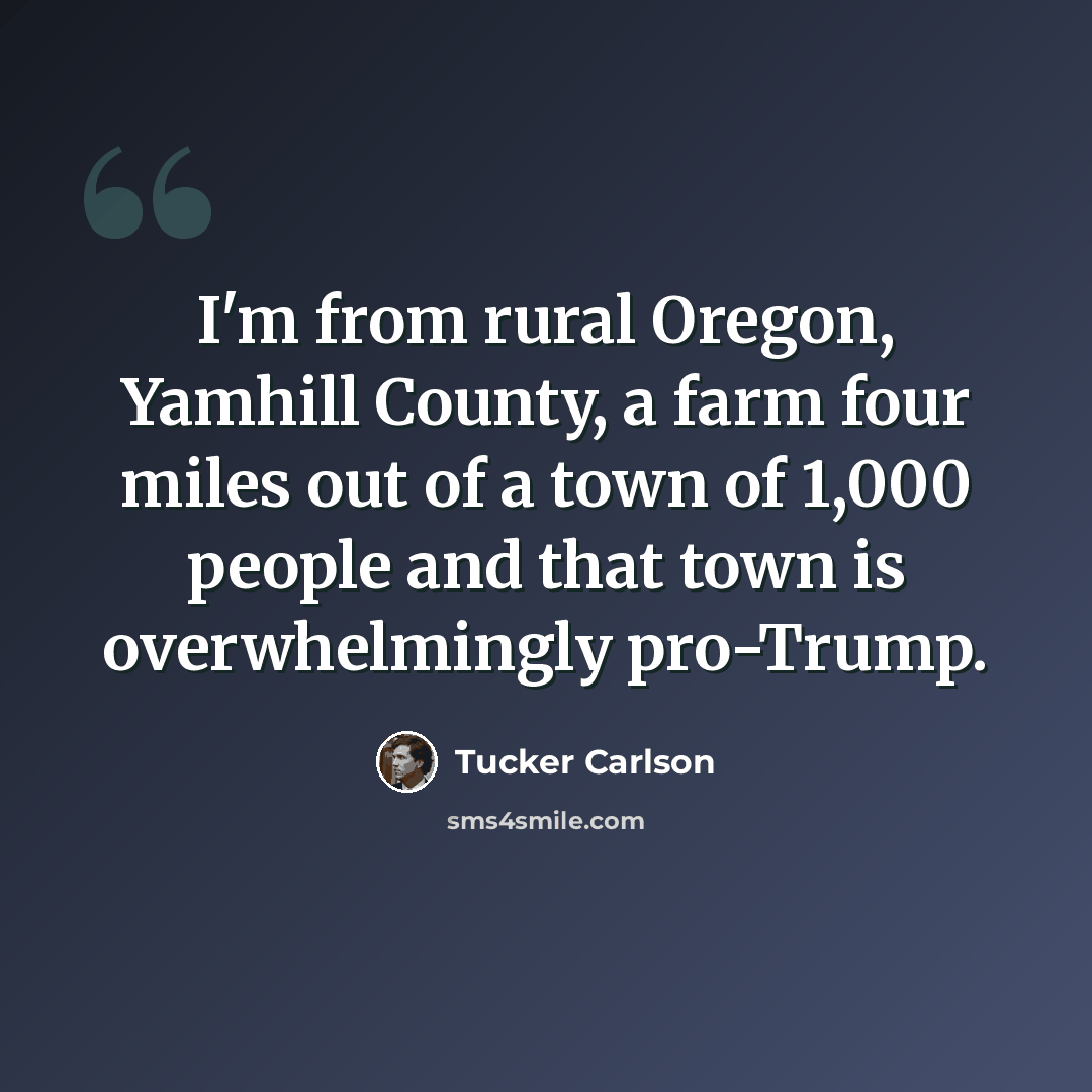 “I'm from rural Oregon, Yamhill County, a farm four miles out of a town of 1,000 people and that town is overwhelmingly pro-Trump.” quote by Tucker Carlson