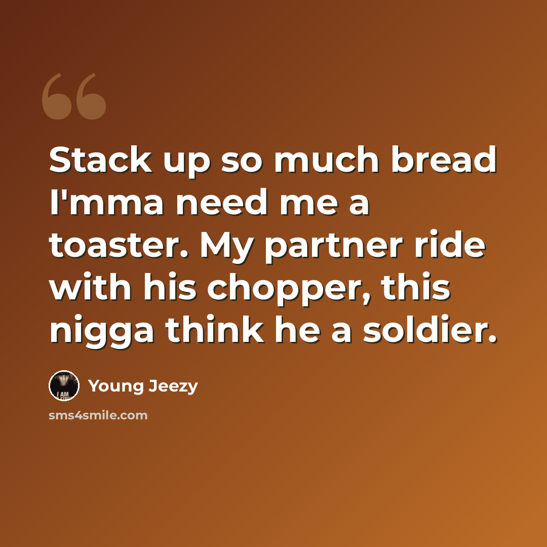 “Stack up so much bread I'mma need me a toaster. My partner ride with his chopper, this nigga think he a soldier.” quote by Young Jeezy