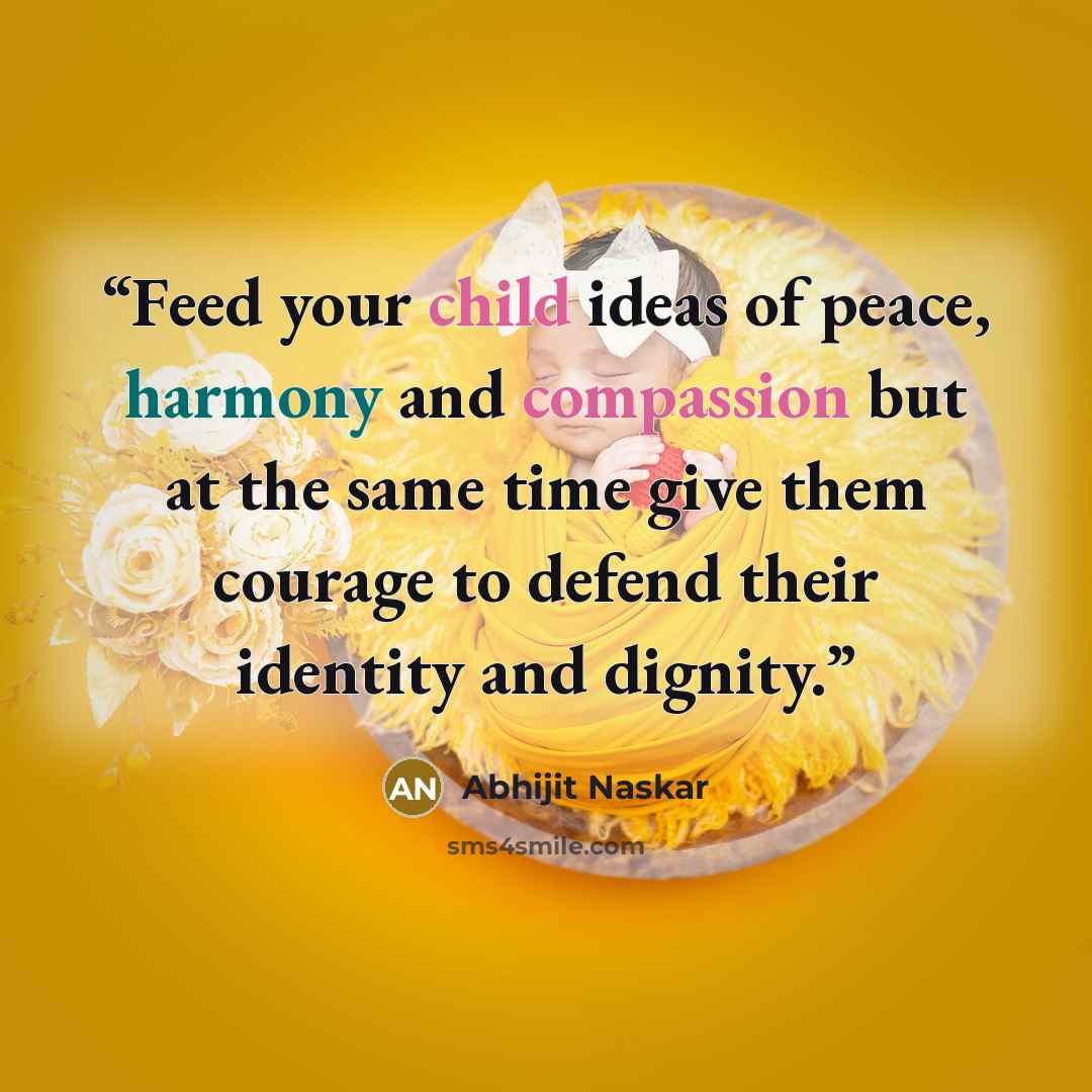 “Feed your child ideas of peace, harmony and compassion but at the same time give them courage to defend their identity and dignity.” quote by Abhijit Naskar