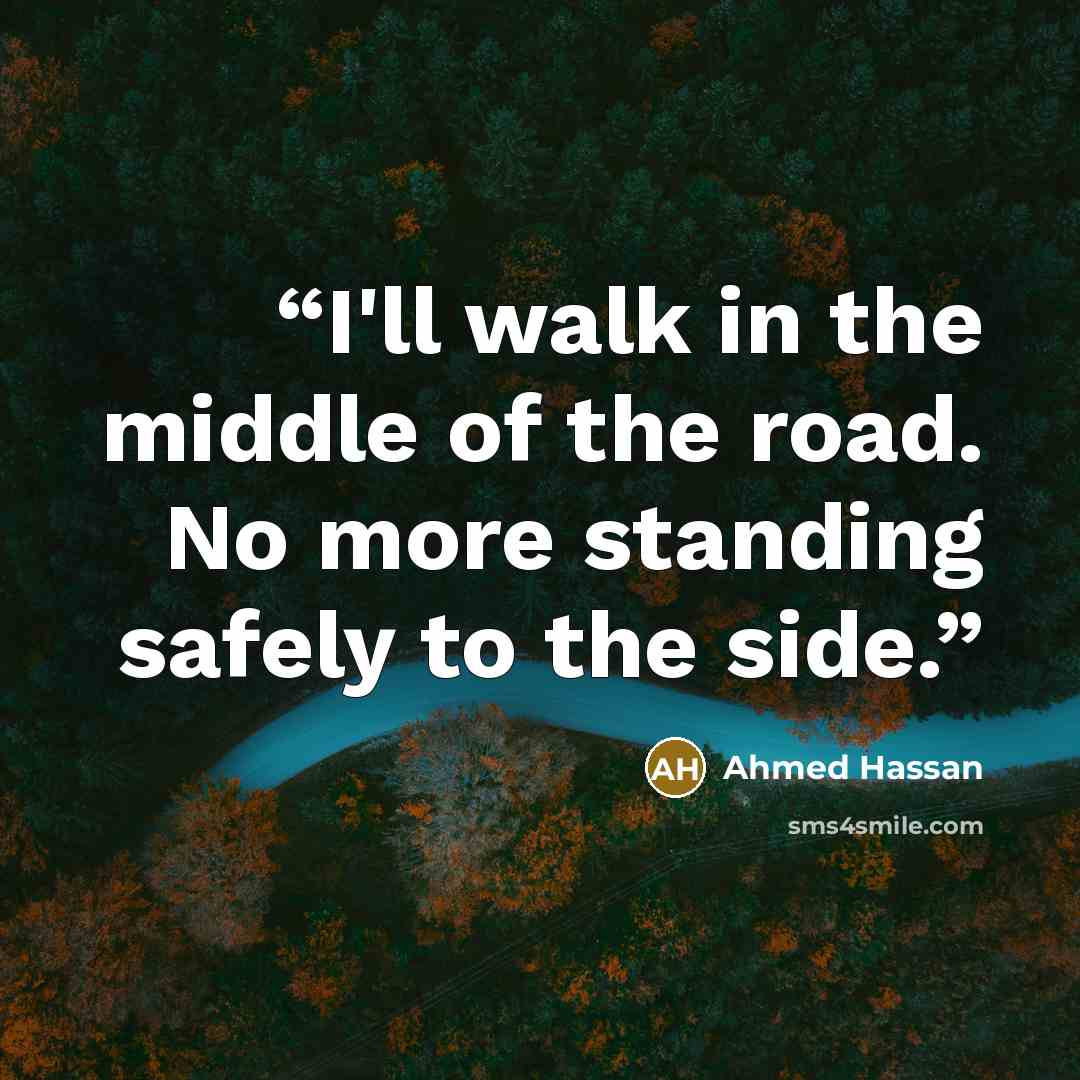 “I'll walk in the middle of the road. No more standing safely to the side.” quote by Ahmed Hassan