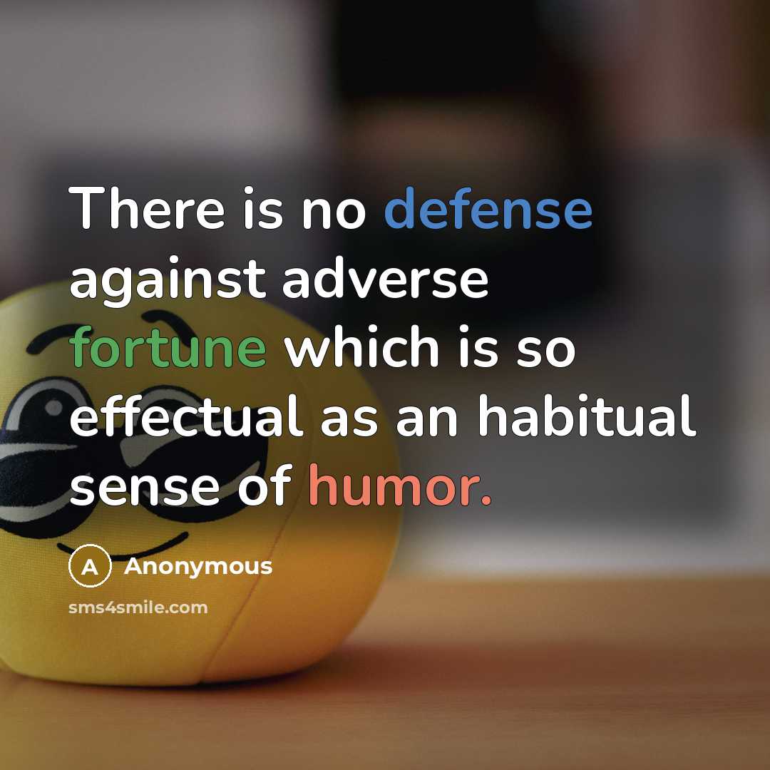 “There is no defense against adverse fortune which is so effectual as an habitual sense of humor.” quote by Anonymous