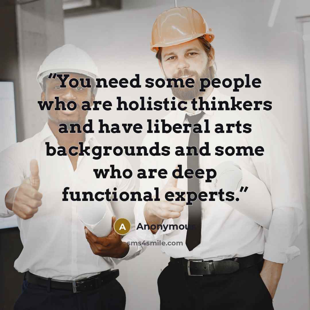 “You need some people who are holistic thinkers and have liberal arts backgrounds and some who are deep functional experts.” quote by Anonymous