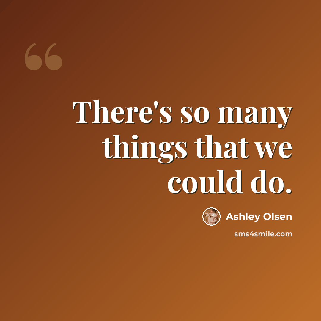 “There's so many things that we could do.” quote by Ashley Olsen