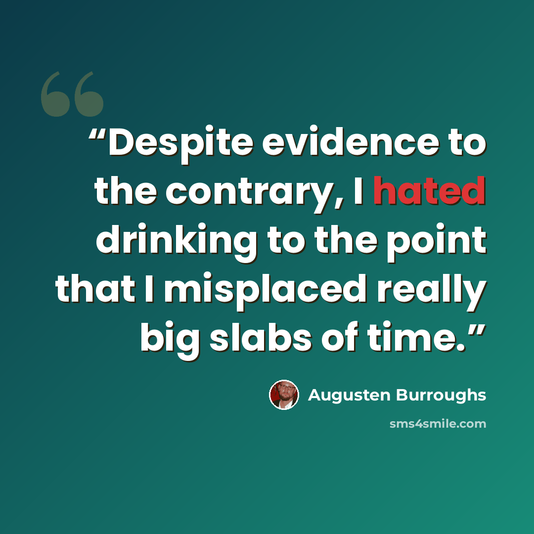 “Despite evidence to the contrary, I hated drinking to the point that I misplaced really big slabs of time.” quote by Augusten Burroughs