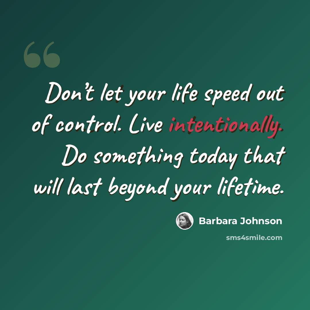 “Don’t let your life speed out of control. Live intentionally. Do something today that will last beyond your lifetime.” quote by Barbara Johnson
