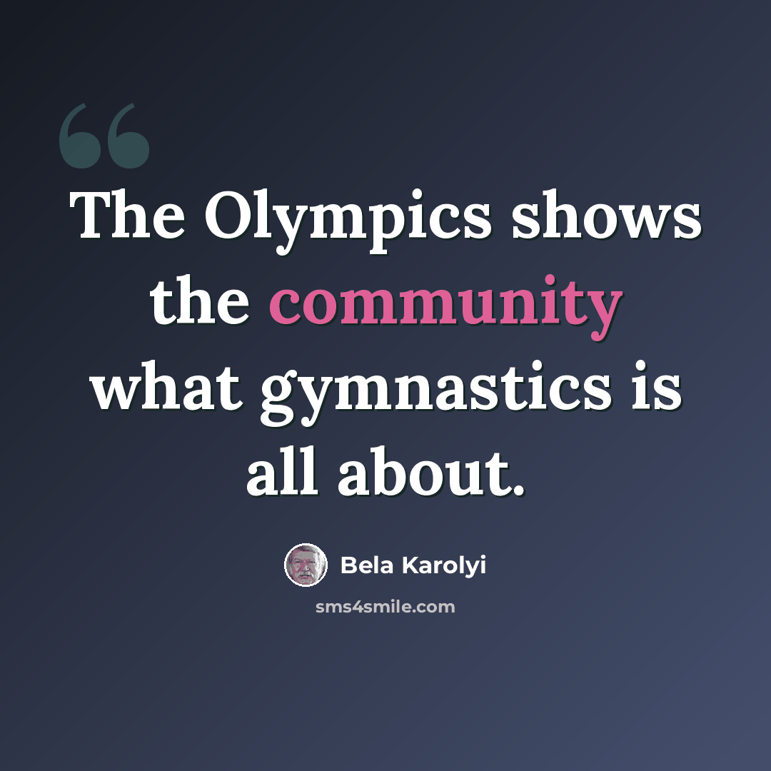 “The Olympics shows the community what gymnastics is all about.” quote by Bela Karolyi