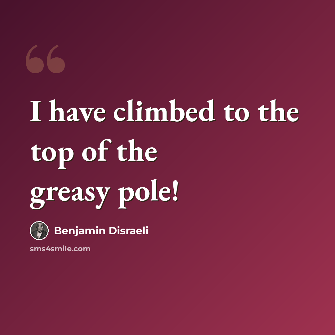 “I have climbed to the top of the greasy pole!” quote by Benjamin Disraeli
