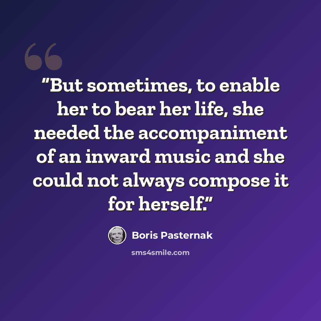 “But sometimes, to enable her to bear her life, she needed the accompaniment of an inward music and she could not always compose it for herself.” quote by Boris Pasternak