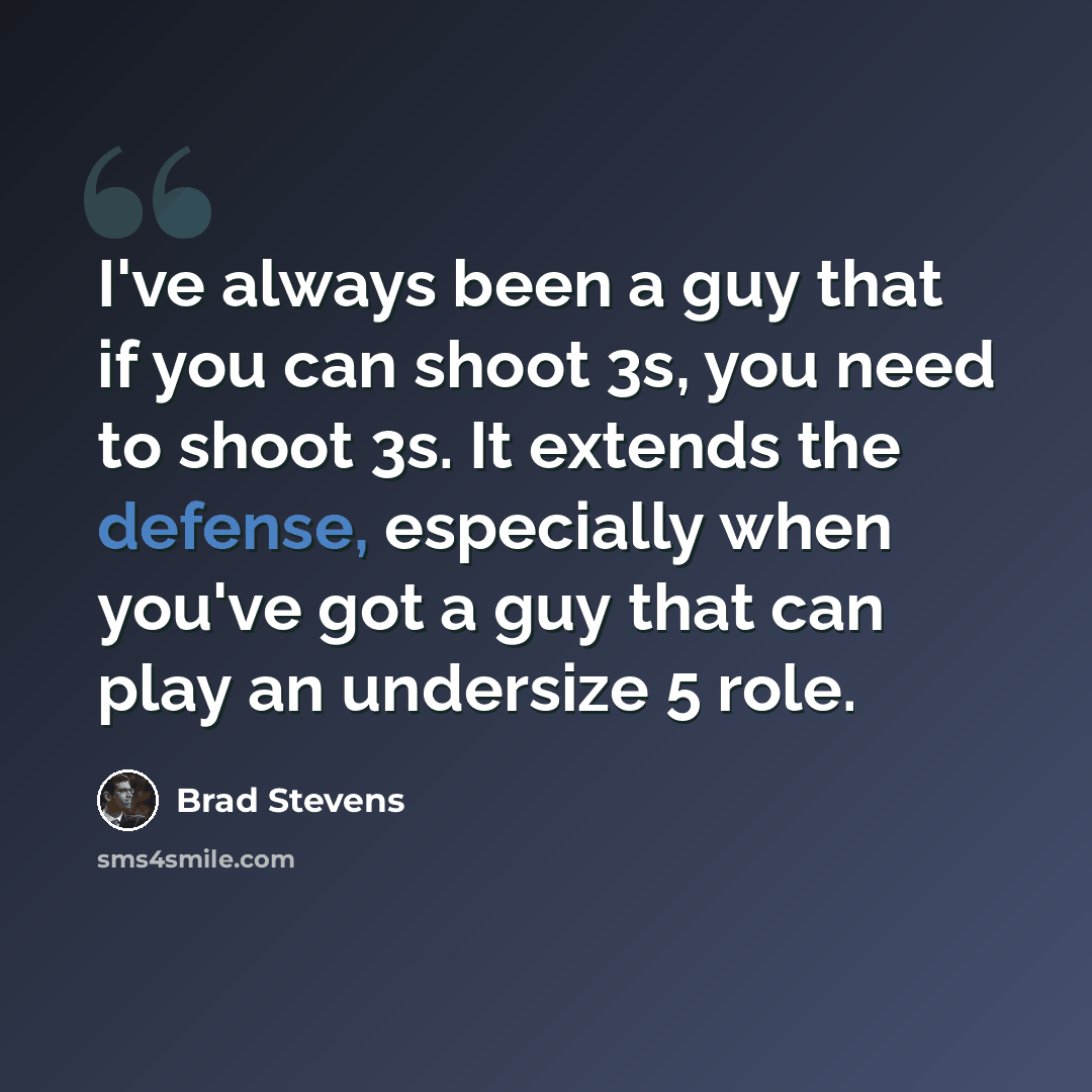 “I've always been a guy that if you can shoot 3s, you need to shoot 3s. It extends the defense, especially when you've got a guy that can play an undersize 5 role.” quote by Brad Stevens