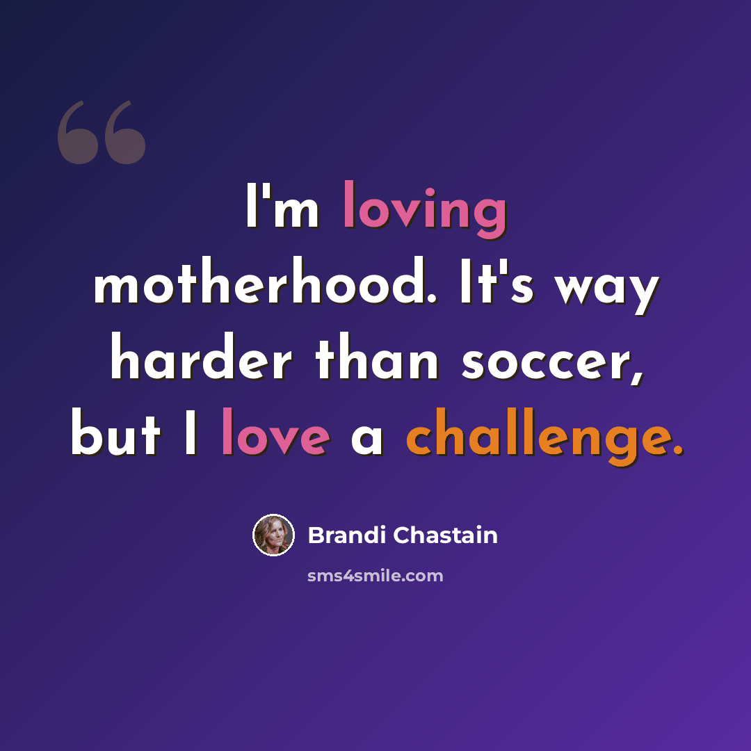 “I'm loving motherhood. It's way harder than soccer, but I love a challenge.” quote by Brandi Chastain