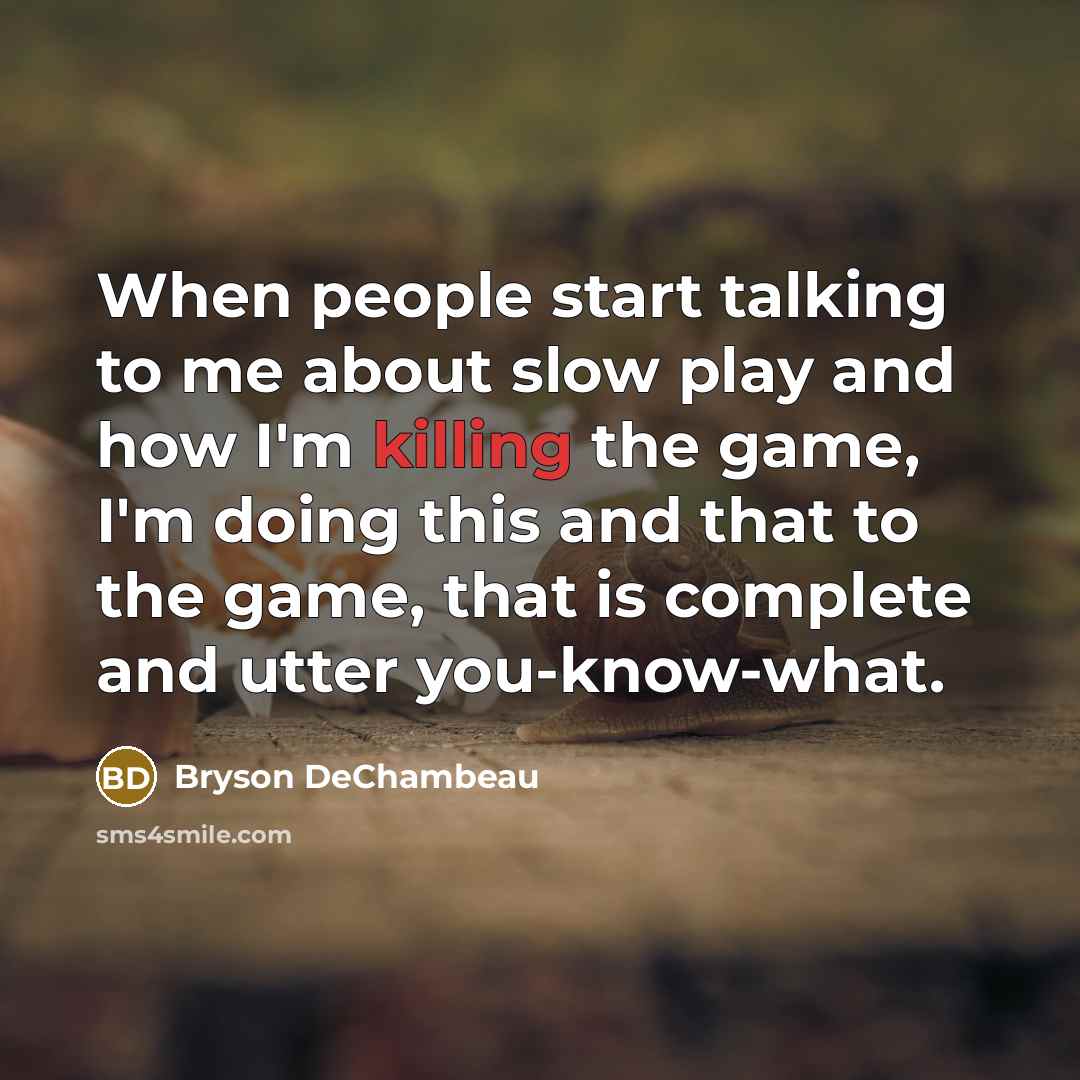 “When people start talking to me about slow play and how I'm killing the game, I'm doing this and that to the game, that is complete and utter you-know-what.” quote by Bryson DeChambeau